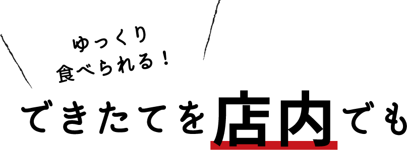 ゆっくり食べられる！　できたてを店内でも